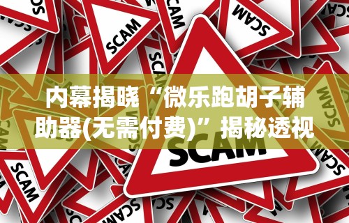 内幕揭晓“微乐跑胡子辅助器(无需付费)”揭秘透视辅助万能挂