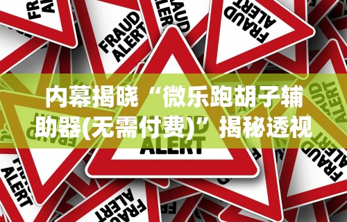 内幕揭晓“微乐跑胡子辅助器(无需付费)	”揭秘透视辅助万能挂
