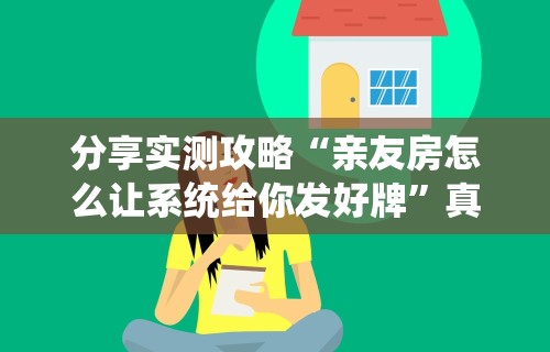 分享实测攻略“亲友房怎么让系统给你发好牌	”真实开挂技巧分享