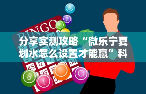 分享实测攻略“微乐宁夏划水怎么设置才能赢”科技辅助神器手机版教程