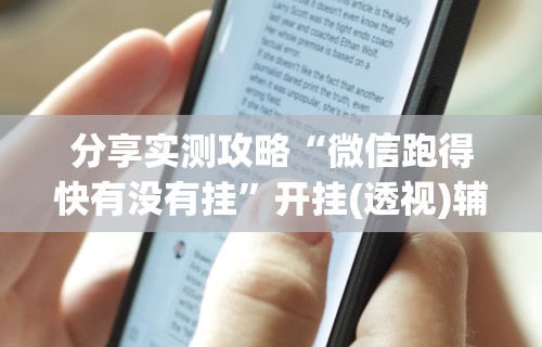 分享实测攻略“微信跑得快有没有挂”开挂(透视)辅助教程