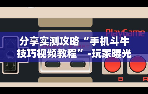 分享实测攻略“手机斗牛技巧视频教程”-玩家曝光开挂流程