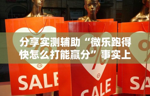 分享实测辅助“微乐跑得快怎么打能赢分”事实上真的有挂