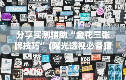 分享实测辅助“金花三张牌技巧	”(曝光透视必备猫腻)