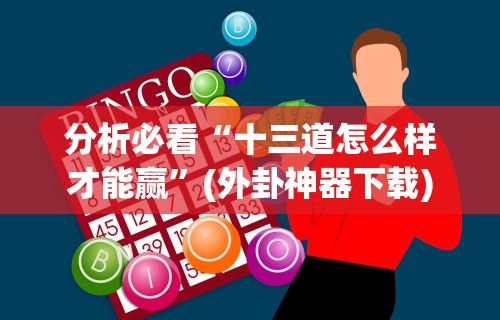分析必看“十三道怎么样才能赢	”(外卦神器下载)