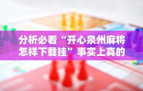 分析必看“开心泉州麻将怎样下载挂	”事实上真的有挂
