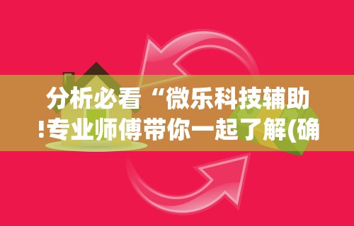 分析必看“微乐科技辅助!专业师傅带你一起了解(确实有挂)