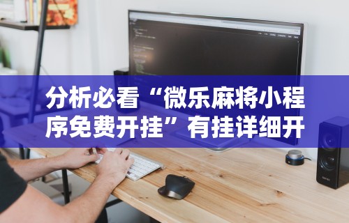 分析必看“微乐麻将小程序免费开挂”有挂详细开挂教程