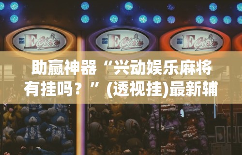 助赢神器“兴动娱乐麻将有挂吗？”(透视挂)最新辅助详细教程