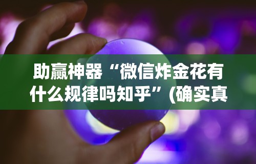 助赢神器“微信炸金花有什么规律吗知乎”(确实真的有挂)