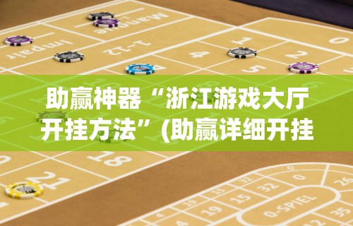 助赢神器“浙江游戏大厅开挂方法	”(助赢详细开挂教程)