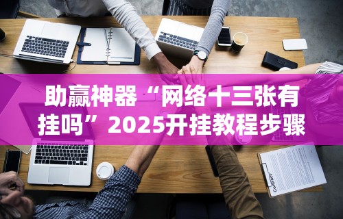 助赢神器“网络十三张有挂吗”2025开挂教程步骤