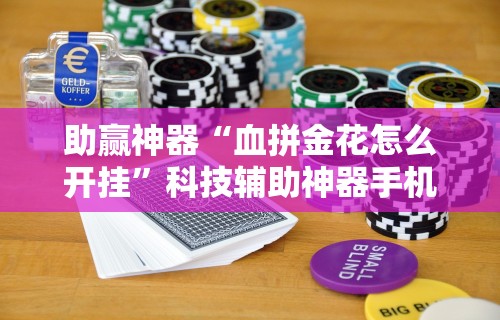 助赢神器“血拼金花怎么开挂”科技辅助神器手机版教程