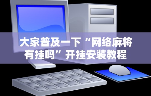 大家普及一下“网络麻将有挂吗”开挂安装教程