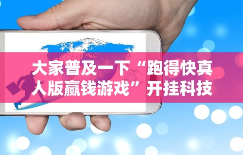 大家普及一下“跑得快真人版赢钱游戏	”开挂科技辅助神器手机