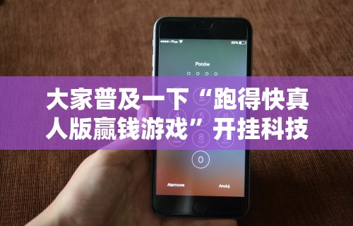 大家普及一下“跑得快真人版赢钱游戏	”开挂科技辅助神器手机