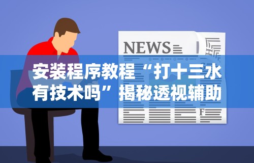 安装程序教程“打十三水有技术吗”揭秘透视辅助万能挂