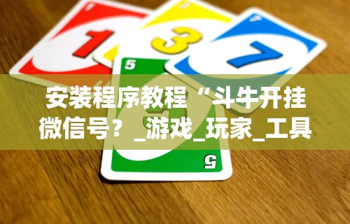 安装程序教程“斗牛开挂微信号？_游戏_玩家_工具