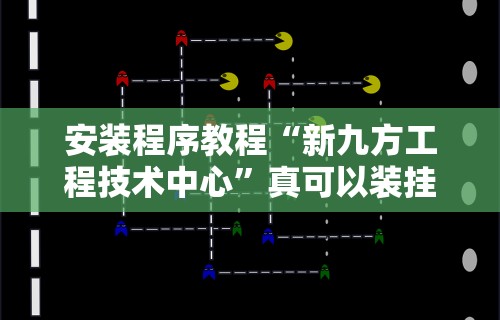 安装程序教程“新九方工程技术中心	”真可以装挂