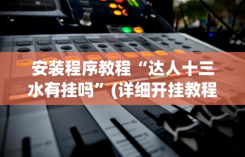 安装程序教程“达人十三水有挂吗”(详细开挂教程)