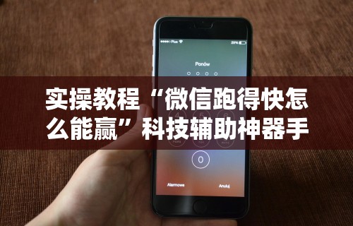 实操教程“微信跑得快怎么能赢”科技辅助神器手机版教程