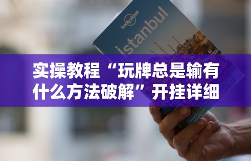实操教程“玩牌总是输有什么方法破解	”开挂详细教程