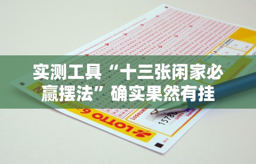 实测工具“十三张闲家必赢摆法”确实果然有挂