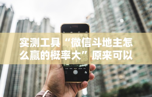 实测工具“微信斗地主怎么赢的概率大”原来可以开挂
