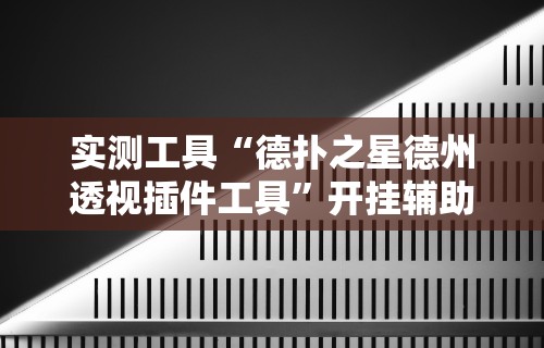 实测工具“德扑之星德州透视插件工具	”开挂辅助详细步骤