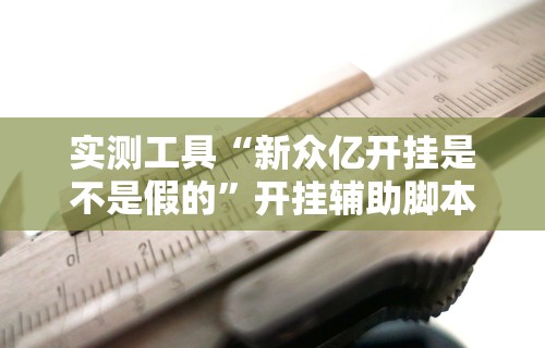 实测工具“新众亿开挂是不是假的”开挂辅助脚本+详细开挂