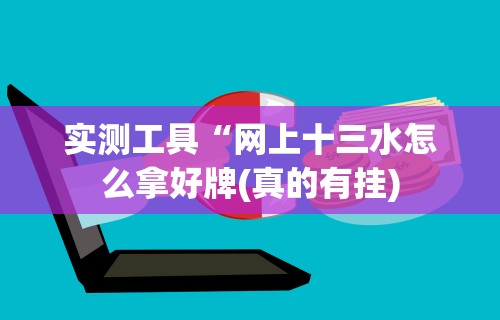 实测工具“网上十三水怎么拿好牌(真的有挂) 实测工具“网上十三水怎么拿好牌(真的有挂)