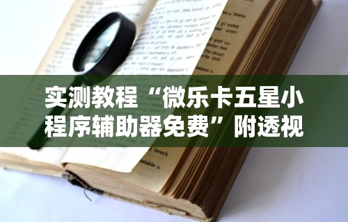 实测教程“微乐卡五星小程序辅助器免费”附透视挂详细教程