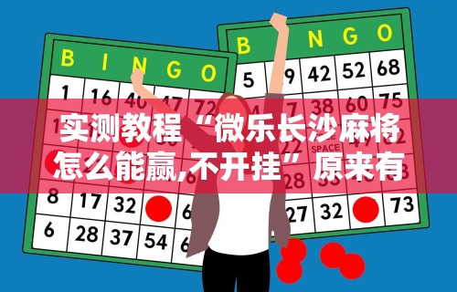 实测教程“微乐长沙麻将怎么能赢,不开挂”原来有神器下载!