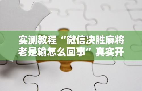 实测教程“微信决胜麻将老是输怎么回事	”真实开挂技巧分享