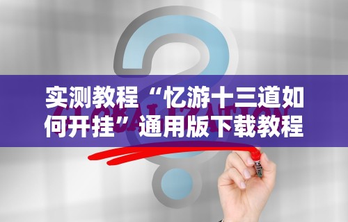 实测教程“忆游十三道如何开挂”通用版下载教程