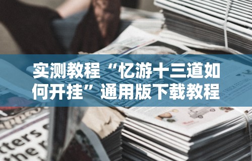 实测教程“忆游十三道如何开挂”通用版下载教程