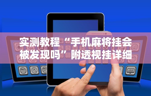 实测教程“手机麻将挂会被发现吗”附透视挂详细教程