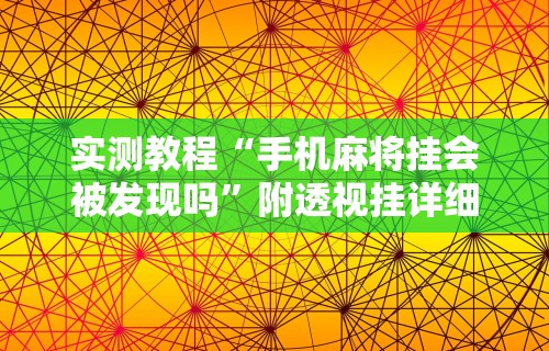 实测教程“手机麻将挂会被发现吗	”附透视挂详细教程