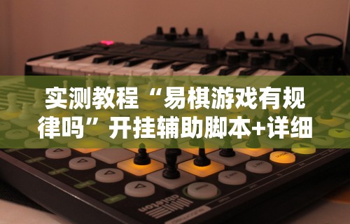 实测教程“易棋游戏有规律吗”开挂辅助脚本+详细开挂安装教程