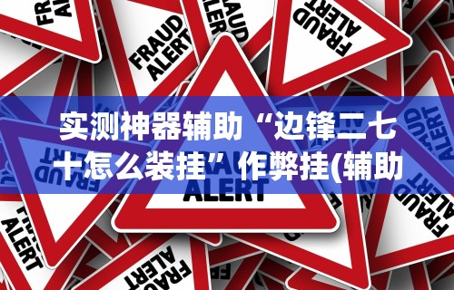 实测神器辅助“边锋二七十怎么装挂	”作弊挂(辅助外挂+教程)