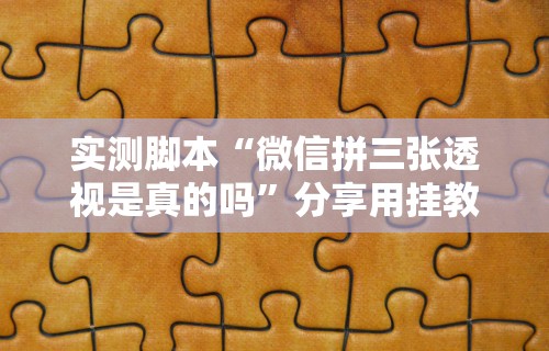 实测脚本“微信拼三张透视是真的吗”分享用挂教程