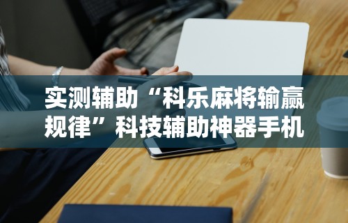 实测辅助“科乐麻将输赢规律”科技辅助神器手机