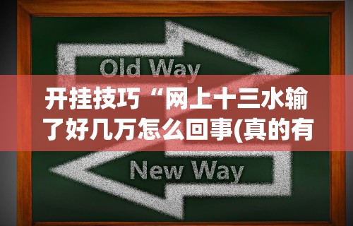 开挂技巧“网上十三水输了好几万怎么回事(真的有挂) 开挂技巧“网上十三水输了好几万怎么回事(真的有挂)