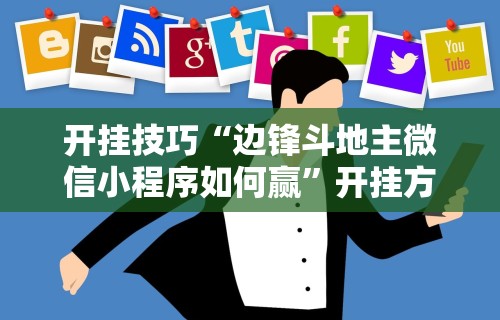 开挂技巧“边锋斗地主微信小程序如何赢”开挂方法