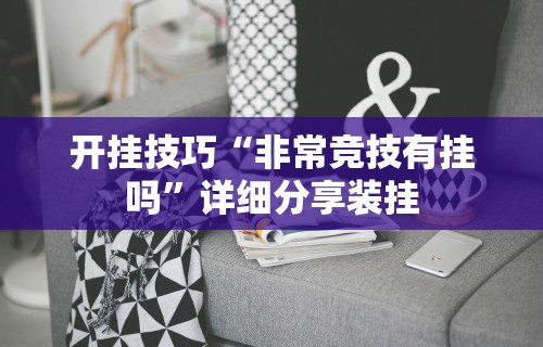 开挂技巧“非常竞技有挂吗”详细分享装挂