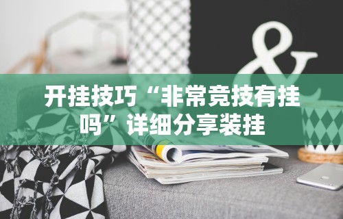 开挂技巧“非常竞技有挂吗”详细分享装挂