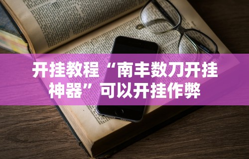 开挂教程“南丰数刀开挂神器”可以开挂作弊