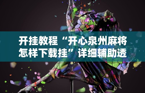 开挂教程“开心泉州麻将怎样下载挂	”详细辅助透视