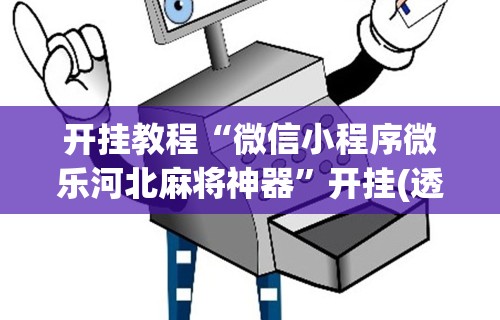 开挂教程“微信小程序微乐河北麻将神器	”开挂(透视)辅助教程