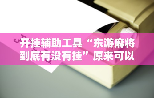 开挂辅助工具“东游麻将到底有没有挂	”原来可以开挂